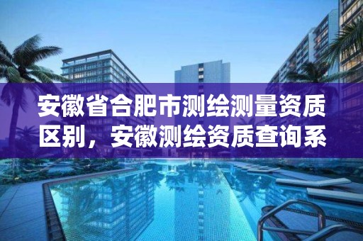 安徽省合肥市测绘测量资质区别，安徽测绘资质查询系统