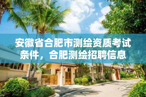 安徽省合肥市测绘资质考试条件，合肥测绘招聘信息