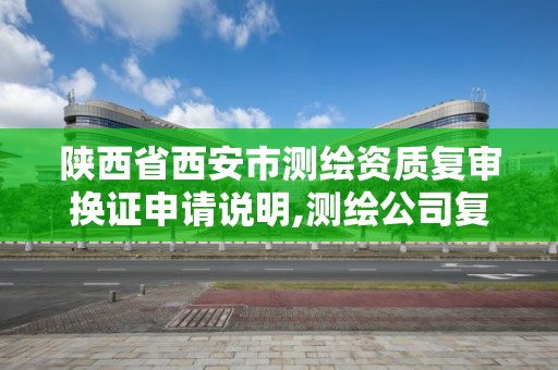 陕西省西安市测绘资质复审换证申请说明,测绘公司复审换证需要多久。