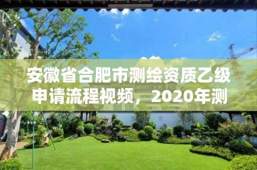 安徽省合肥市测绘资质乙级申请流程视频，2020年测绘资质乙级需要什么条件