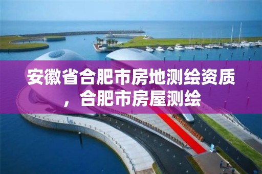 安徽省合肥市房地测绘资质，合肥市房屋测绘