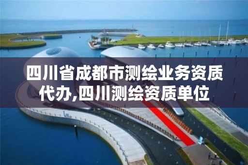 四川省成都市测绘业务资质代办,四川测绘资质单位