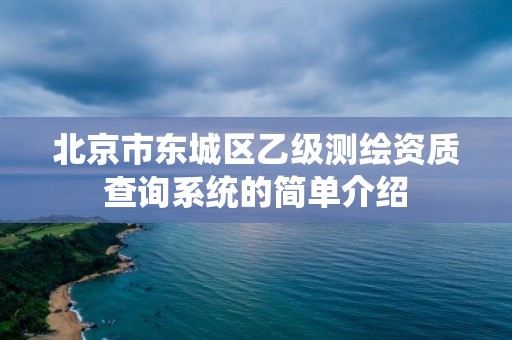 北京市东城区乙级测绘资质查询系统的简单介绍