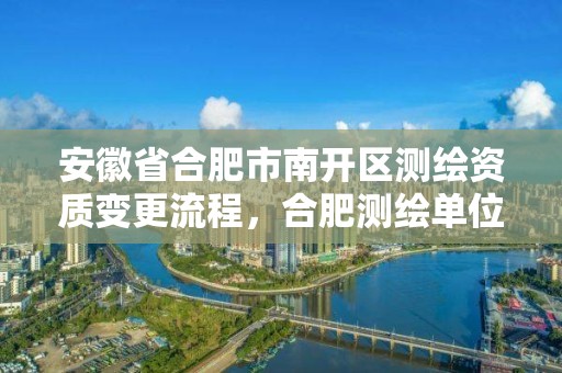 安徽省合肥市南开区测绘资质变更流程，合肥测绘单位