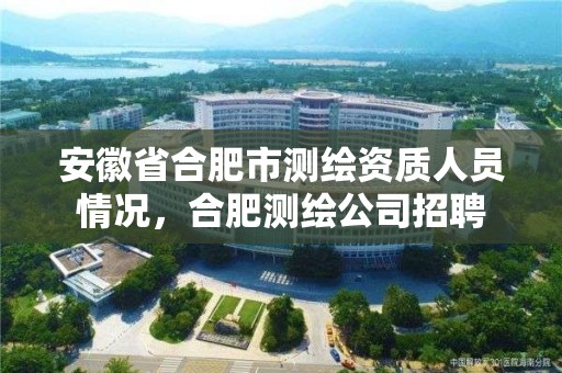 安徽省合肥市测绘资质人员情况，合肥测绘公司招聘