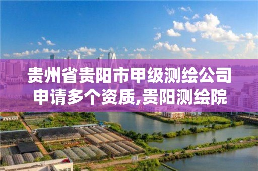 贵州省贵阳市甲级测绘公司申请多个资质,贵阳测绘院待遇