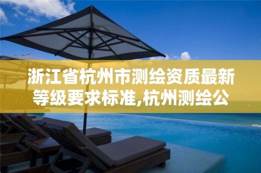 浙江省杭州市测绘资质最新等级要求标准,杭州测绘公司有哪几家。