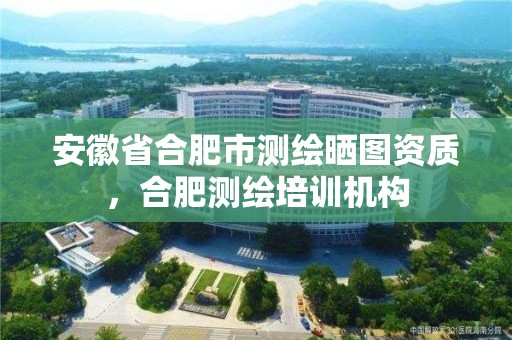 安徽省合肥市测绘晒图资质，合肥测绘培训机构