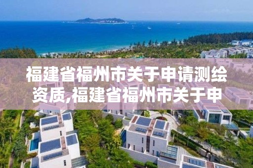 福建省福州市关于申请测绘资质,福建省福州市关于申请测绘资质的公告。