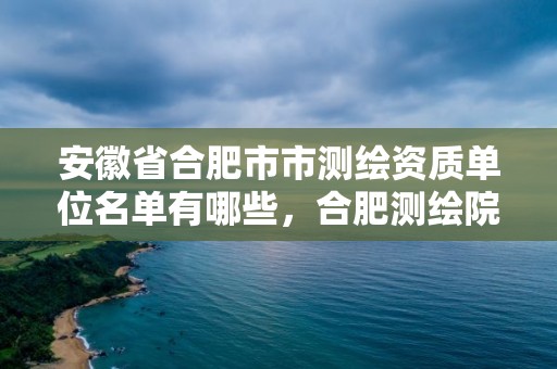 安徽省合肥市市测绘资质单位名单有哪些，合肥测绘院待遇怎么样