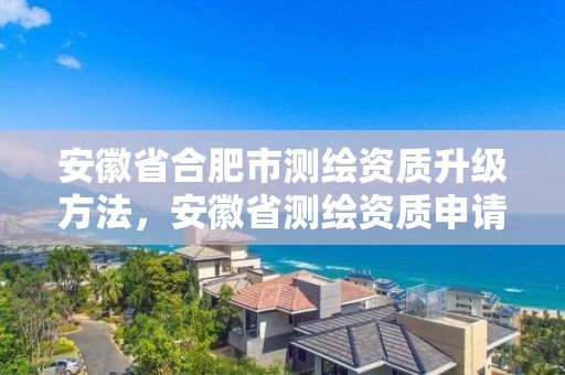 安徽省合肥市测绘资质升级方法，安徽省测绘资质申请