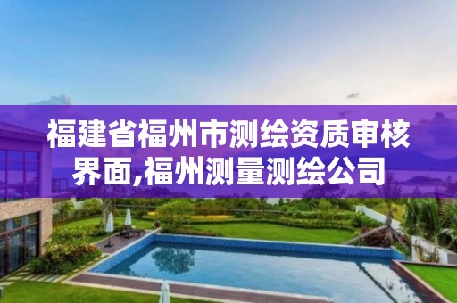 福建省福州市测绘资质审核界面,福州测量测绘公司