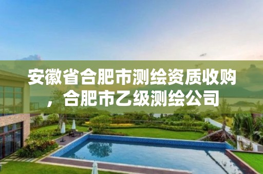 安徽省合肥市测绘资质收购，合肥市乙级测绘公司