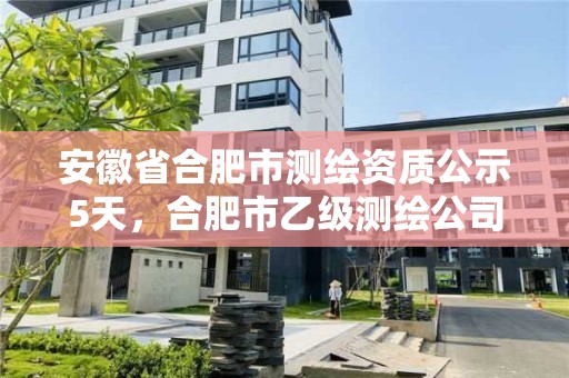 安徽省合肥市测绘资质公示5天，合肥市乙级测绘公司