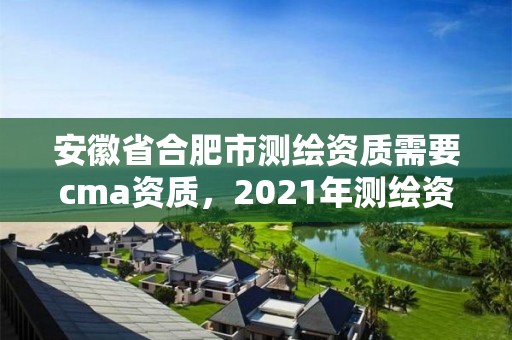 安徽省合肥市测绘资质需要cma资质，2021年测绘资质人员要求