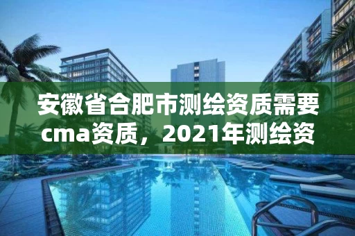 安徽省合肥市测绘资质需要cma资质,2021年测绘资质人员要求 安徽省合肥市测绘资质需要cma资质,2021年测绘资质人员要求