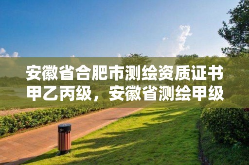 安徽省合肥市测绘资质证书甲乙丙级，安徽省测绘甲级单位