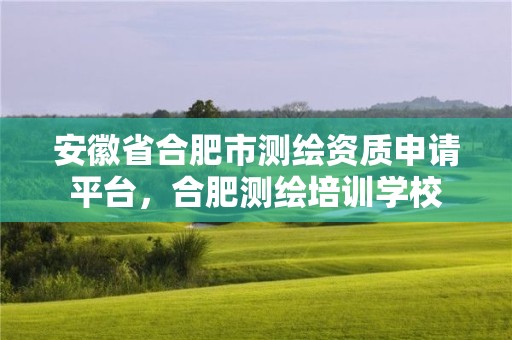 安徽省合肥市测绘资质申请平台，合肥测绘培训学校