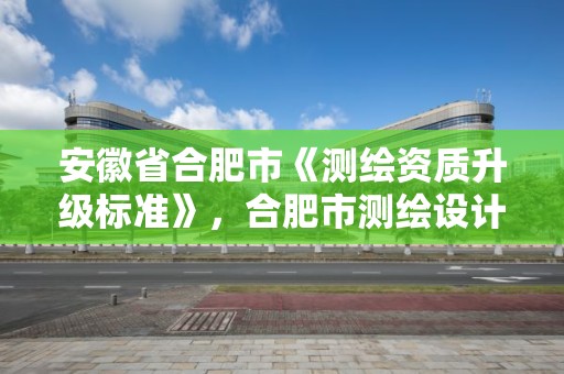 安徽省合肥市《测绘资质升级标准》，合肥市测绘设计院