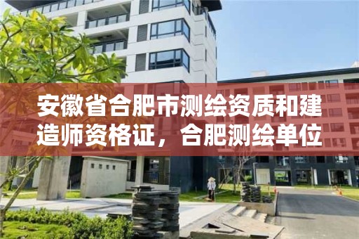 安徽省合肥市测绘资质和建造师资格证，合肥测绘单位