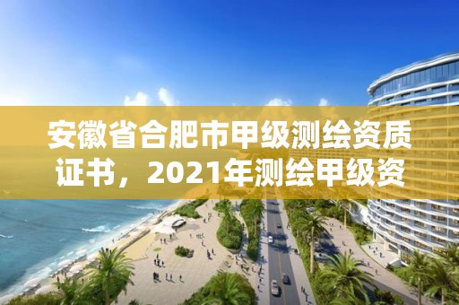 安徽省合肥市甲级测绘资质证书，2021年测绘甲级资质申报条件