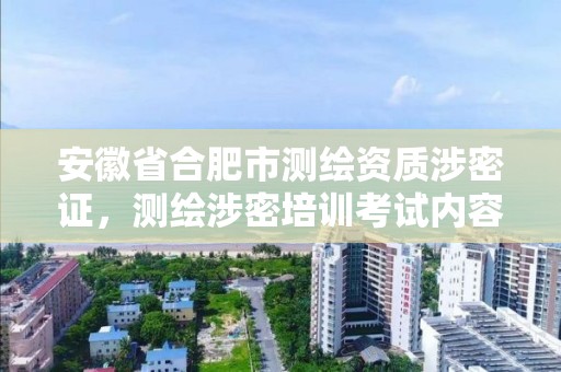 安徽省合肥市测绘资质涉密证，测绘涉密培训考试内容