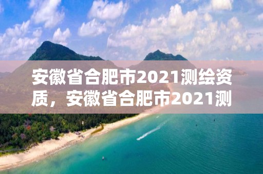 安徽省合肥市2021测绘资质，安徽省合肥市2021测绘资质公告