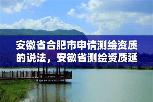 安徽省合肥市申请测绘资质的说法，安徽省测绘资质延期公告