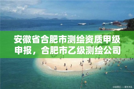 安徽省合肥市测绘资质甲级申报，合肥市乙级测绘公司