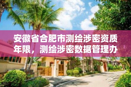 安徽省合肥市测绘涉密资质年限，测绘涉密数据管理办法