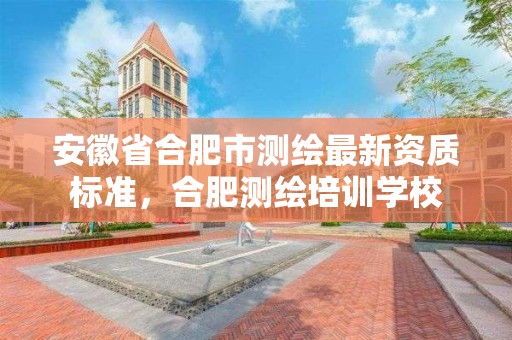 安徽省合肥市测绘最新资质标准，合肥测绘培训学校