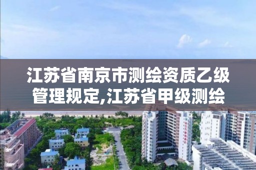 江苏省南京市测绘资质乙级管理规定,江苏省甲级测绘资质单位