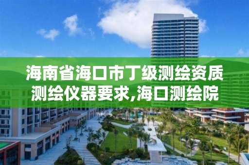 海南省海口市丁级测绘资质测绘仪器要求,海口测绘院