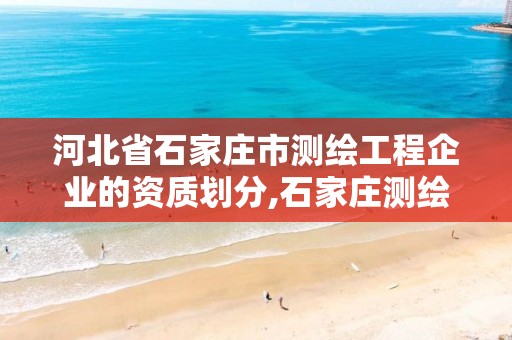 河北省石家庄市测绘工程企业的资质划分,石家庄测绘局属于哪个区