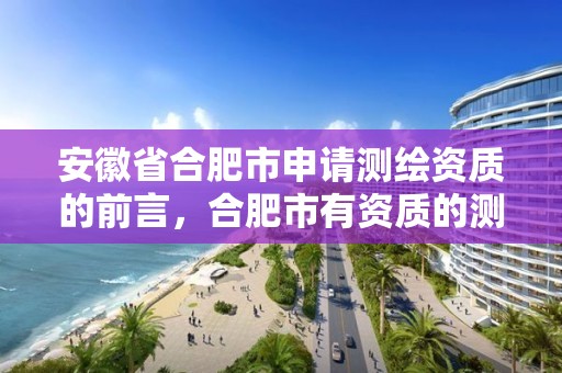 安徽省合肥市申请测绘资质的前言，合肥市有资质的测绘公司