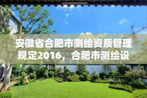 安徽省合肥市测绘资质管理规定2016,合肥市测绘设计院 安徽省合肥市测绘资质管理规定2016,合肥市测绘设计院