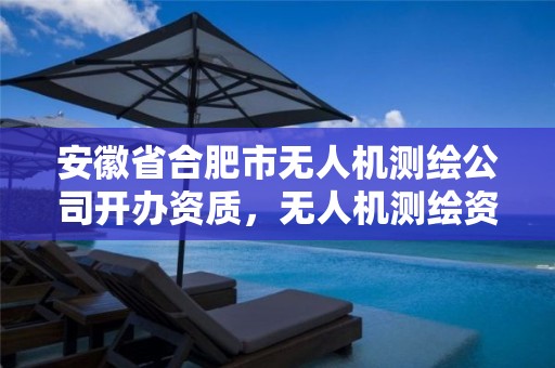 安徽省合肥市无人机测绘公司开办资质，无人机测绘资质要求