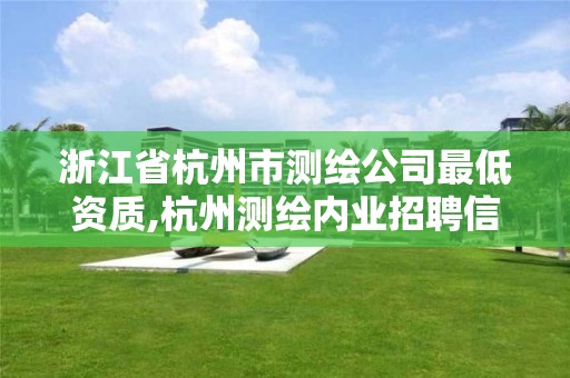 浙江省杭州市测绘公司最低资质,杭州测绘内业招聘信息2020