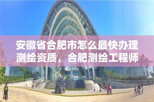 安徽省合肥市怎么最快办理测绘资质，合肥测绘工程师