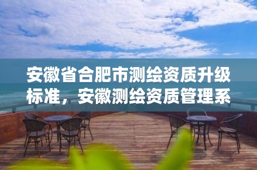 安徽省合肥市测绘资质升级标准，安徽测绘资质管理系统