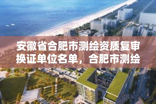 安徽省合肥市测绘资质复审换证单位名单，合肥市测绘院待遇怎么样