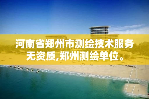 河南省郑州市测绘技术服务无资质,郑州测绘单位。 河南省郑州市测绘技术服务无资质,郑州测绘单位。