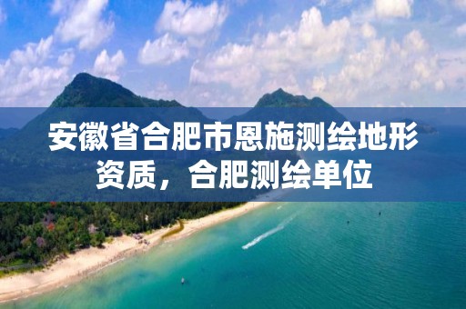 安徽省合肥市恩施测绘地形资质，合肥测绘单位