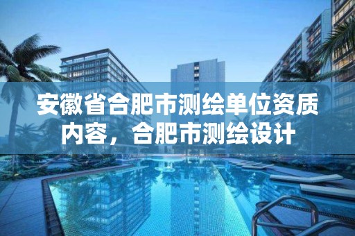 安徽省合肥市测绘单位资质内容，合肥市测绘设计