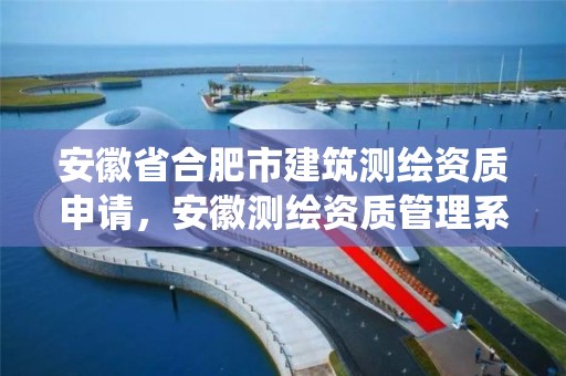 安徽省合肥市建筑测绘资质申请，安徽测绘资质管理系统