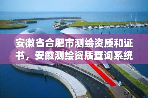 安徽省合肥市测绘资质和证书，安徽测绘资质查询系统