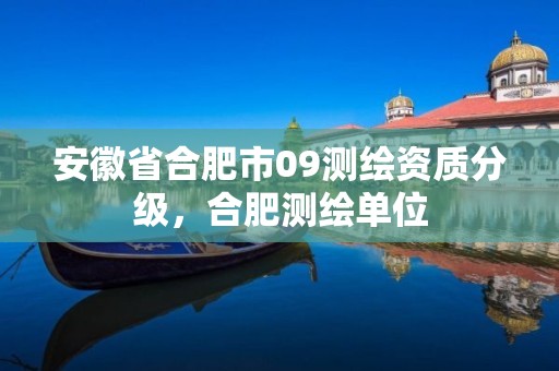 安徽省合肥市09测绘资质分级，合肥测绘单位