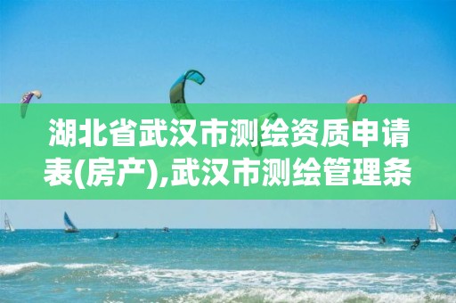 湖北省武汉市测绘资质申请表(房产),武汉市测绘管理条例。