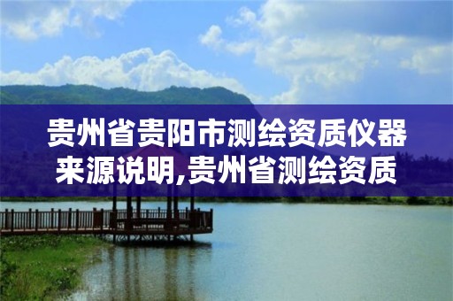 贵州省贵阳市测绘资质仪器来源说明,贵州省测绘资质单位