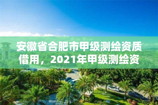 安徽省合肥市甲级测绘资质借用，2021年甲级测绘资质